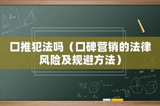 口推犯法嗎（口碑營銷的法律風險及規(guī)避方法）