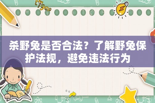 殺野兔是否合法？了解野兔保護(hù)法規(guī)，避免違法行為