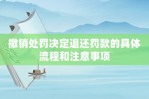 撤銷處罰決定退還罰款的具體流程和注意事項(xiàng)