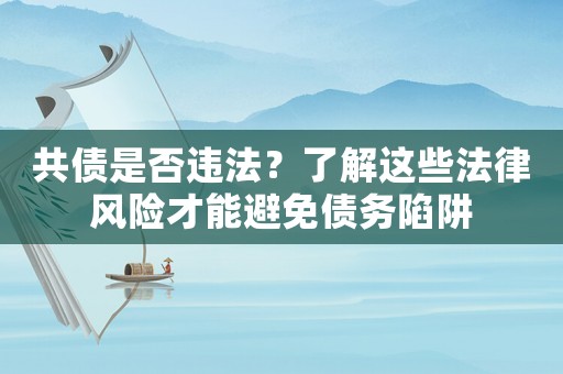 共債是否違法？了解這些法律風(fēng)險(xiǎn)才能避免債務(wù)陷阱