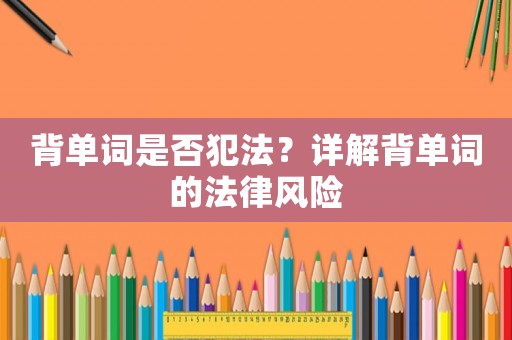 背單詞是否犯法？詳解背單詞的法律風(fēng)險
