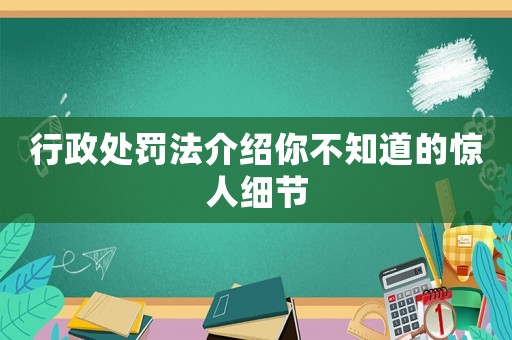 行政處罰法介紹你不知道的驚人細(xì)節(jié)