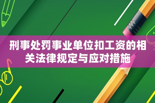 刑事處罰事業(yè)單位扣工資的相關(guān)法律規(guī)定與應(yīng)對(duì)措施