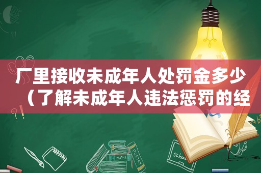 廠里接收未成年人處罰金多少（了解未成年人違法懲罰的經(jīng)濟處罰標準）