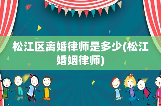 松江區(qū)離婚律師是多少(松江婚姻律師)