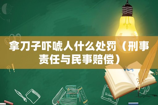 拿刀子嚇唬人什么處罰（刑事責任與民事賠償）