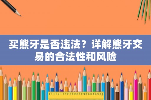 買熊牙是否違法？詳解熊牙交易的合法性和風(fēng)險(xiǎn)