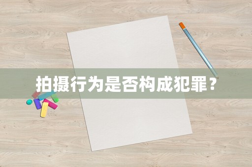 拍攝行為是否構(gòu)成犯罪？