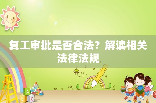 復(fù)工審批是否合法？解讀相關(guān)法律法規(guī)