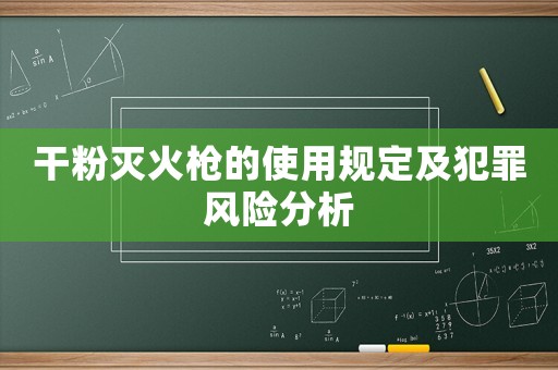 干粉滅火槍的使用規(guī)定及犯罪風(fēng)險(xiǎn)分析