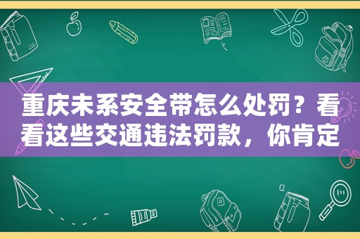 重慶未系安全帶怎么處罰？看看這些交通違法罰款，你肯定不敢再犯了