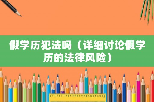 假學(xué)歷犯法嗎（詳細(xì)討論假學(xué)歷的法律風(fēng)險）