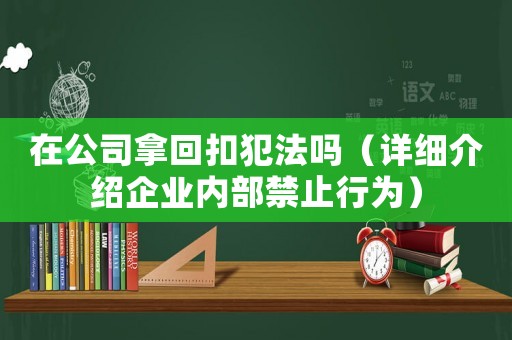 在公司拿回扣犯法嗎（詳細(xì)介紹企業(yè)內(nèi)部禁止行為）