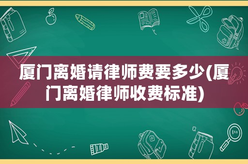 廈門離婚請(qǐng)律師費(fèi)要多少(廈門離婚律師收費(fèi)標(biāo)準(zhǔn))