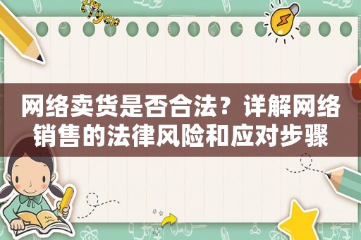 網(wǎng)絡(luò)賣貨是否合法？詳解網(wǎng)絡(luò)銷售的法律風(fēng)險和應(yīng)對步驟