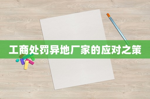 工商處罰異地廠家的應(yīng)對(duì)之策