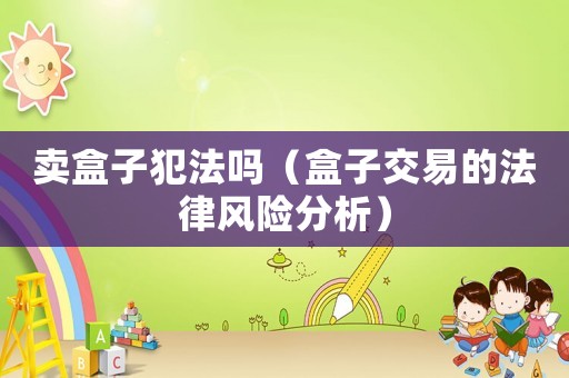 賣盒子犯法嗎（盒子交易的法律風(fēng)險分析）