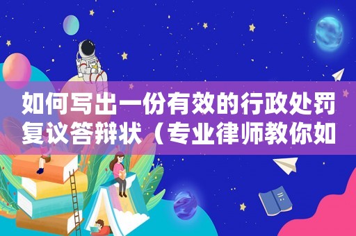 如何寫出一份有效的行政處罰復(fù)議答辯狀（專業(yè)律師教你如何應(yīng)對(duì)）