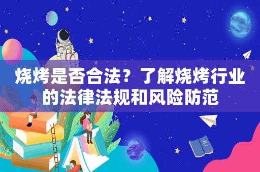 燒烤是否合法？了解燒烤行業(yè)的法律法規(guī)和風(fēng)險防范