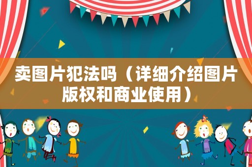 賣圖片犯法嗎（詳細(xì)介紹圖片版權(quán)和商業(yè)使用）