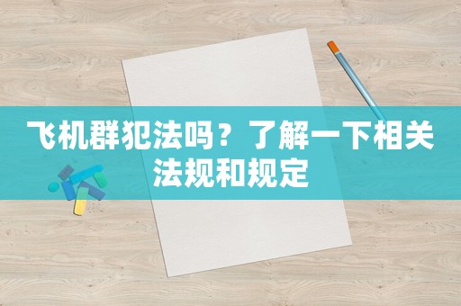 飛機群犯法嗎？了解一下相關法規(guī)和規(guī)定