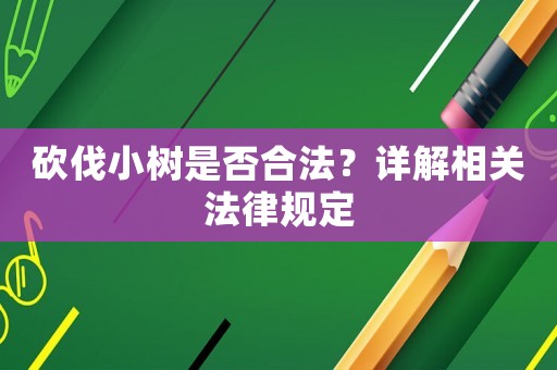 砍伐小樹是否合法？詳解相關(guān)法律規(guī)定