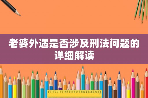 老婆外遇是否涉及刑法問(wèn)題的詳細(xì)解讀