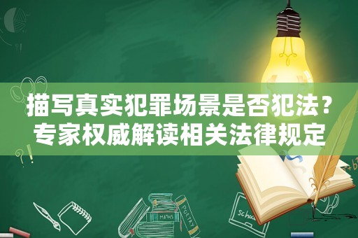 描寫真實(shí)犯罪場(chǎng)景是否犯法？專家權(quán)威解讀相關(guān)法律規(guī)定