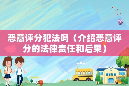 惡意評分犯法嗎（介紹惡意評分的法律責(zé)任和后果）