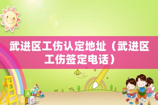 武進區(qū)工傷認定地址（武進區(qū)工傷簽定電話）
