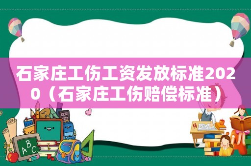 石家莊工傷工資發(fā)放標準2020（石家莊工傷賠償標準）