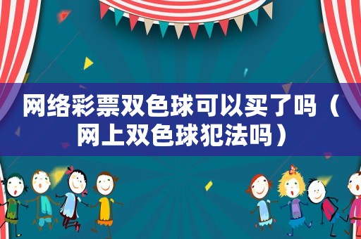 網(wǎng)絡(luò)彩票雙色球可以買了嗎（網(wǎng)上雙色球犯法嗎）