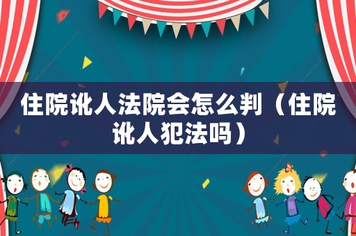 住院訛人法院會(huì)怎么判（住院訛人犯法嗎）