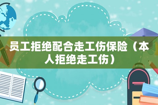 員工拒絕配合走工傷保險(xiǎn)（本人拒絕走工傷）