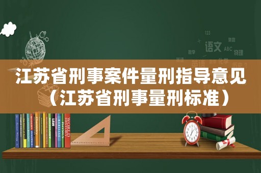 江蘇省刑事案件量刑指導(dǎo)意見(jiàn)（江蘇省刑事量刑標(biāo)準(zhǔn)）