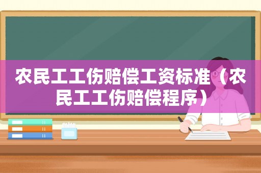 農(nóng)民工工傷賠償工資標(biāo)準(zhǔn)（農(nóng)民工工傷賠償程序）