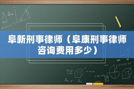 阜新刑事律師（阜康刑事律師咨詢費(fèi)用多少）