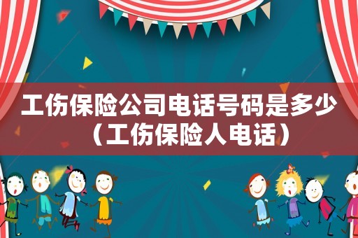 工傷保險(xiǎn)公司電話號(hào)碼是多少（工傷保險(xiǎn)人電話）