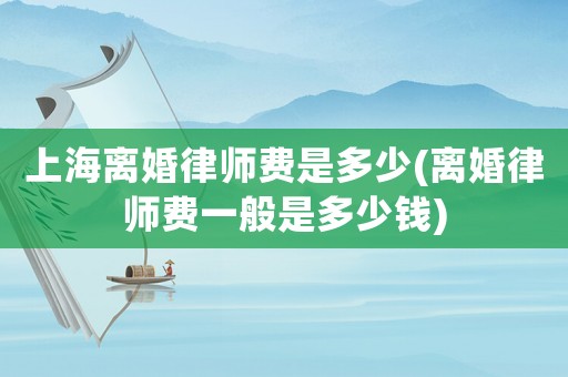 上海離婚律師費是多少(離婚律師費一般是多少錢)