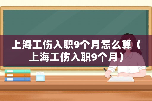 上海工傷入職9個月怎么算（上海工傷入職9個月）
