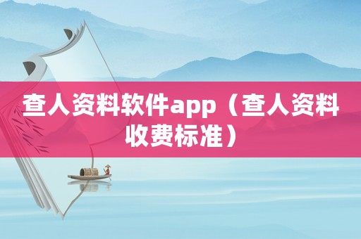 查人資料軟件app（查人資料收費(fèi)標(biāo)準(zhǔn)）