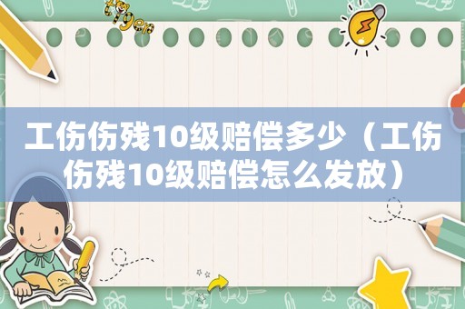 工傷傷殘10級賠償多少（工傷傷殘10級賠償怎么發(fā)放）