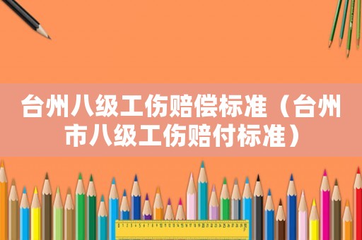 臺州八級工傷賠償標準（臺州市八級工傷賠付標準）