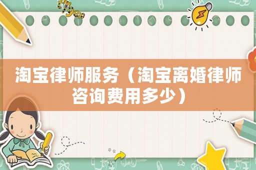 淘寶律師服務(wù)（淘寶離婚律師咨詢費(fèi)用多少）