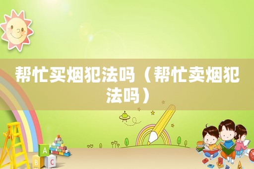 幫忙買煙犯法嗎（幫忙賣煙犯法嗎）