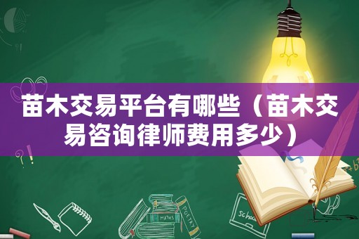 苗木交易平臺(tái)有哪些（苗木交易咨詢(xún)律師費(fèi)用多少）