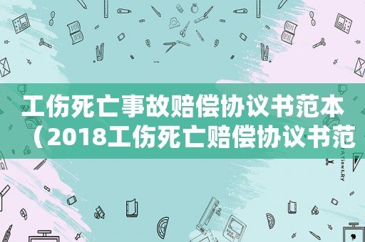 工傷死亡事故賠償協(xié)議書范本（2018工傷死亡賠償協(xié)議書范本）