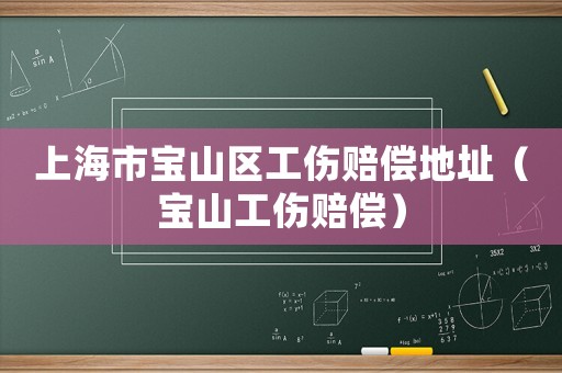 上海市寶山區(qū)工傷賠償?shù)刂罚▽毶焦r償）