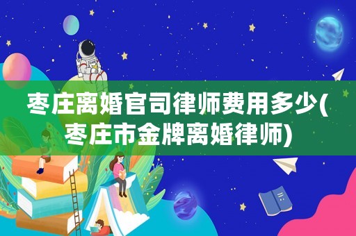 棗莊離婚官司律師費(fèi)用多少(棗莊市金牌離婚律師)