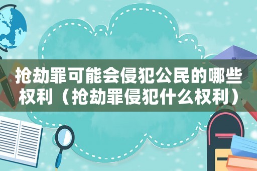 搶劫罪可能會侵犯公民的哪些權(quán)利（搶劫罪侵犯什么權(quán)利）